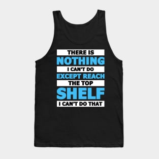 There is nothing I can't do except reach the top shelf Tank Top